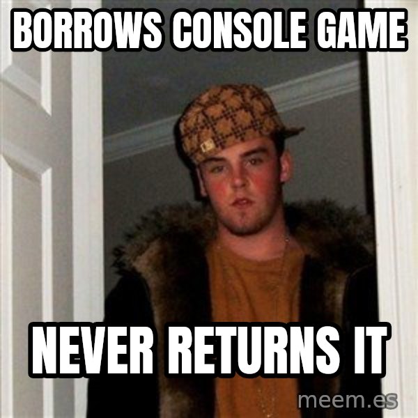 Scumbag Steve meme: borrows console game / never returns it