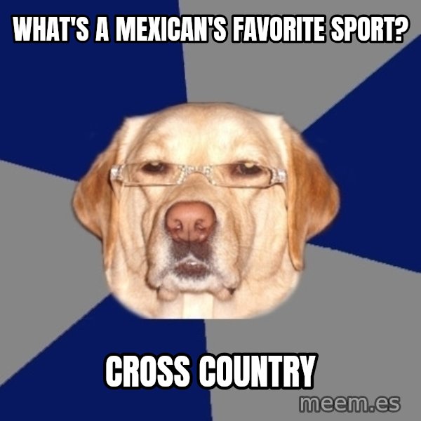 Racist Dog meme: What's a mexican's favorite sport? / Cross country