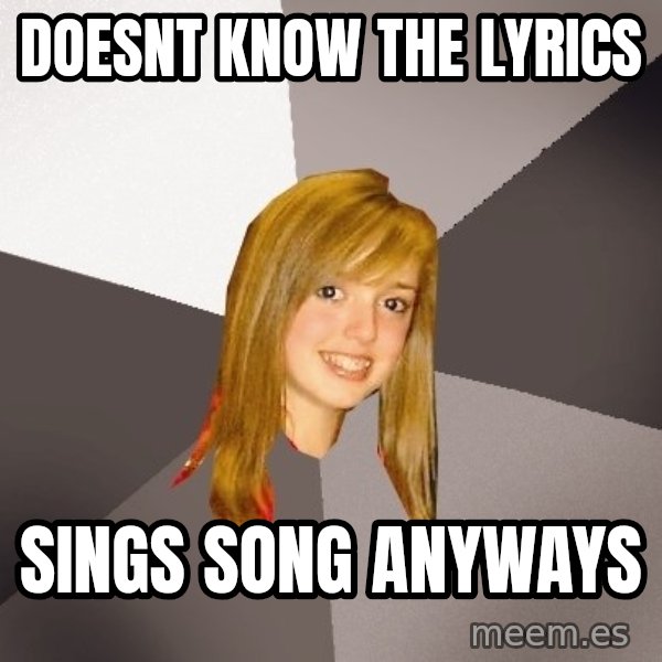Musically Oblivious 8th Grader meme: doesnt know the lyrics / sings song anyways