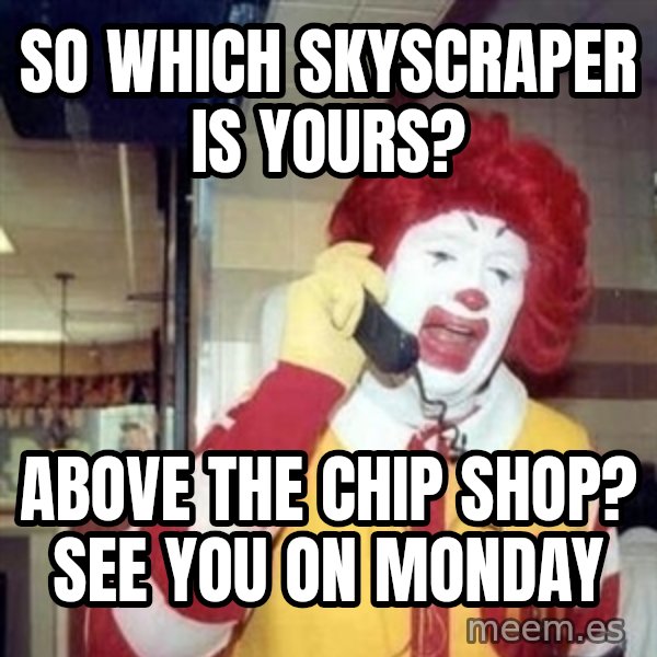 Ronald Mcdonald Call meme: SO WHICH SKYSCRAPER IS YOURS? / ABOVE THE CHIP SHOP? SEE YOU ON MONDAY