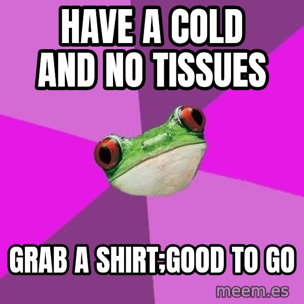 Foul Bachelorette Frog meme: Have a cold and no tissues / grab a shirt;good to go