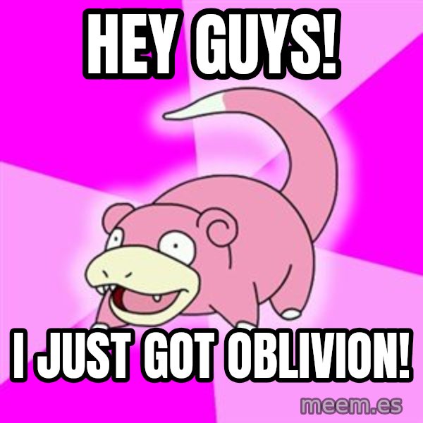 Slowpoke meme: HEY GUYS! / I just got oblivion!