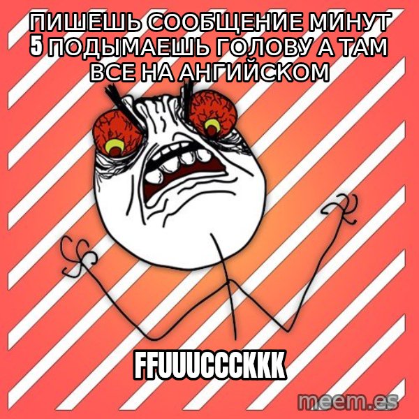 iHate meme: пишешь сообщение минут 5 подымаешь голову а там все на ангийском / ffuuuccckkk