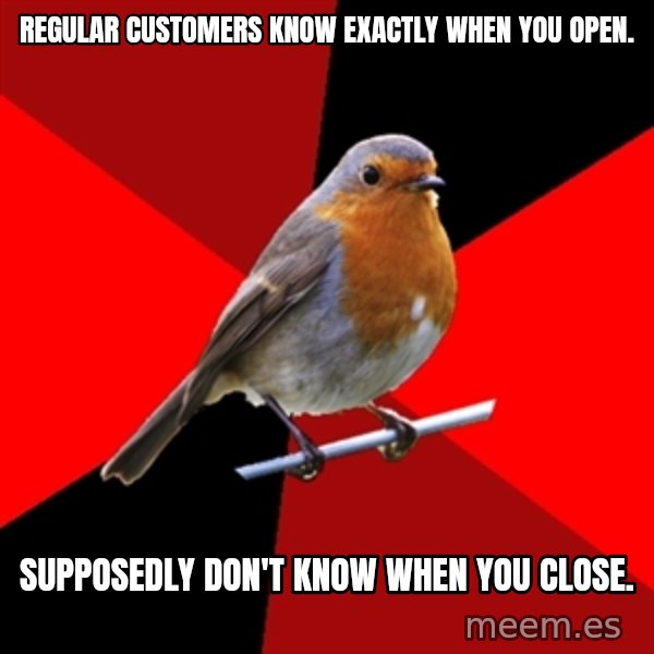 Retail Robin meme: Regular Customers know exactly when you open. / Supposedly don't know when you close.