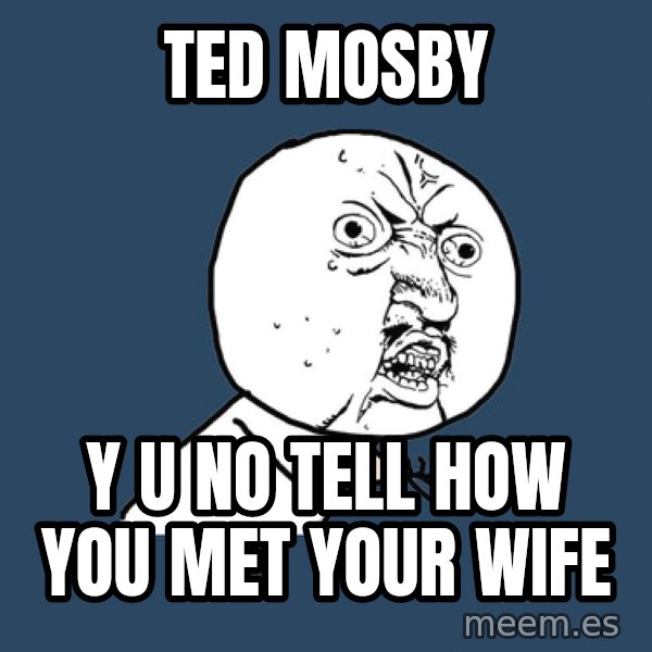 Y U No meme: ted mosby / y u no tell how you met your wife