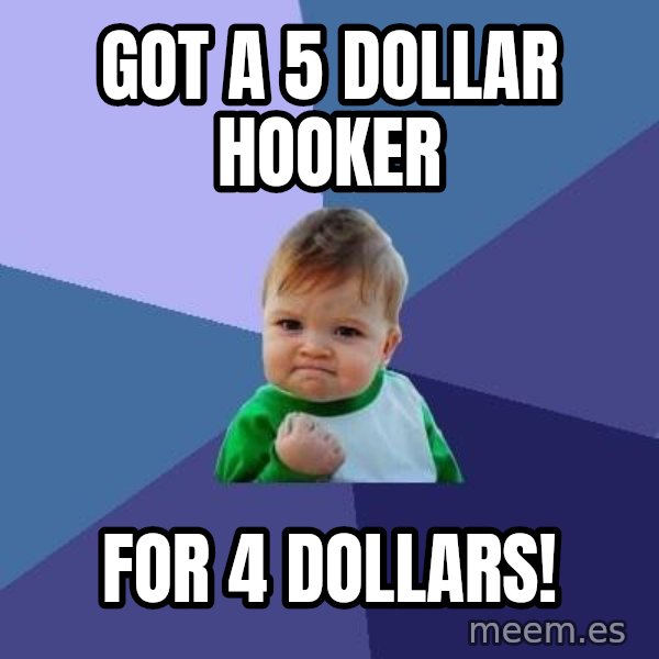 Success Kid meme: Got a 5 dollar hooker / for 4 dollars!