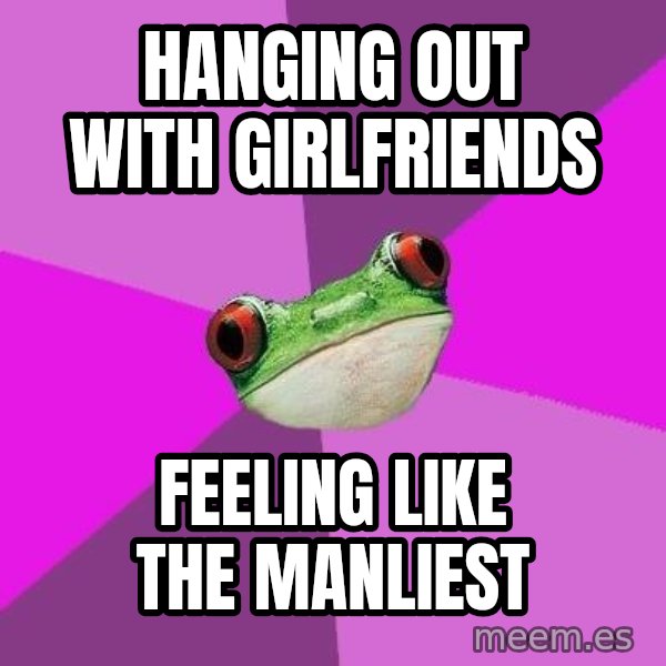 Foul Bachelorette Frog meme: Hanging out with girlfriends / Feeling like the manliest