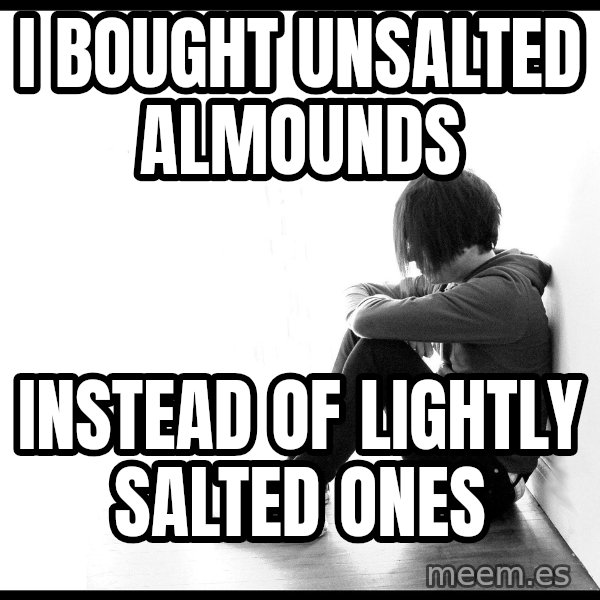 First World Problems meme: I bought unsalted almounds / instead of lightly salted ones