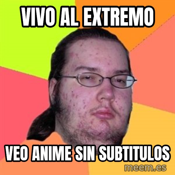 Butthurt Dweller meme: VIVO AL EXTREMO / VEO ANIME SIN SUBTITULOS
