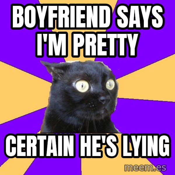 Anxiety Cat meme: Boyfriend says i'm pretty / certain he's lying