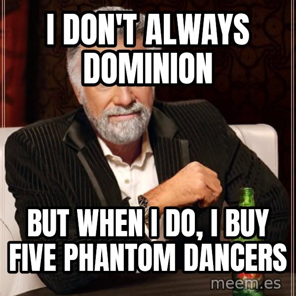 The Most Interesting Man In The World meme: I don't always dominion / but when i do, I buy five phantom dancers