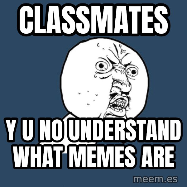 Y U No meme: CLASSMATES / Y U NO UNDERSTAND WHAT MEMES ARE