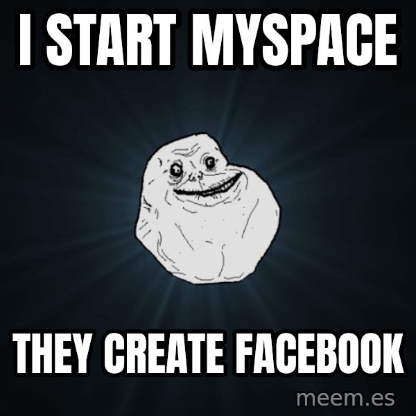 Forever Alone meme: i Start Myspace / They create facebook