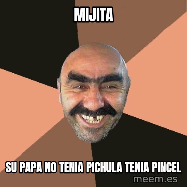 Provincial Man meme: Mijita / Su papa no tenia pichula tenia pincel