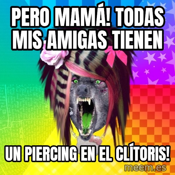 Insanity Scene Wolf meme: PERO MAMÁ! TODAS MIS AMIGAS TIENEN / UN PIERCING EN EL CLÍTORIS!