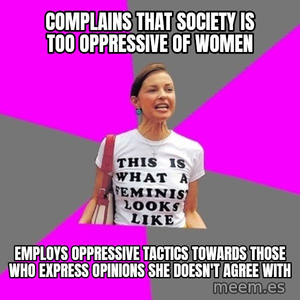 Feminist Cunt meme: Complains that society is too OPPRESSIVE of women / employs oppressive tactics towards those who express opinions she doesn't agree with