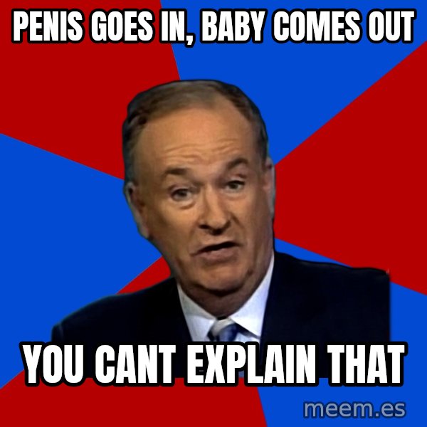 Bill O'Reilly Proves God meme: penis goes in, baby comes out / you cant explain that