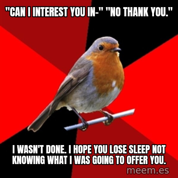 Retail Robin meme: "cAN I INTEREST YOU IN-" "NO THANK YOU." / I WASN'T DONE. I HOPE YOU LOSE SLEEP NOT KNOWING WHAT I WAS GOING TO OFFER YOU.