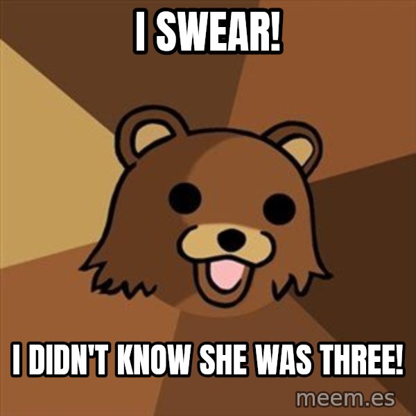 Pedobear meme: I swear! / I didn't know she was three!