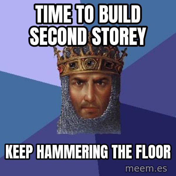 Age Of Empires meme: Time to build second storey / keep hammering the floor