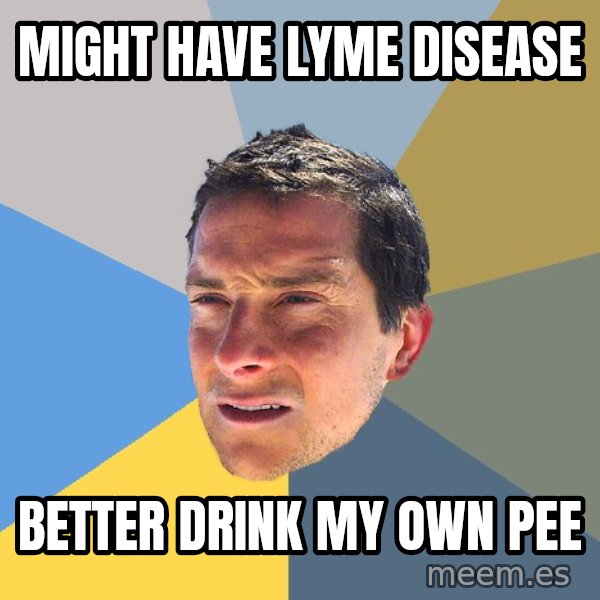 Bear Grylls meme: Might have Lyme Disease / better drink my own pee