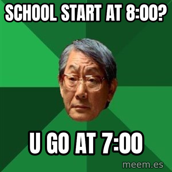 High Expectations Asian Father meme: School start at 8:00? / u go at 7:00