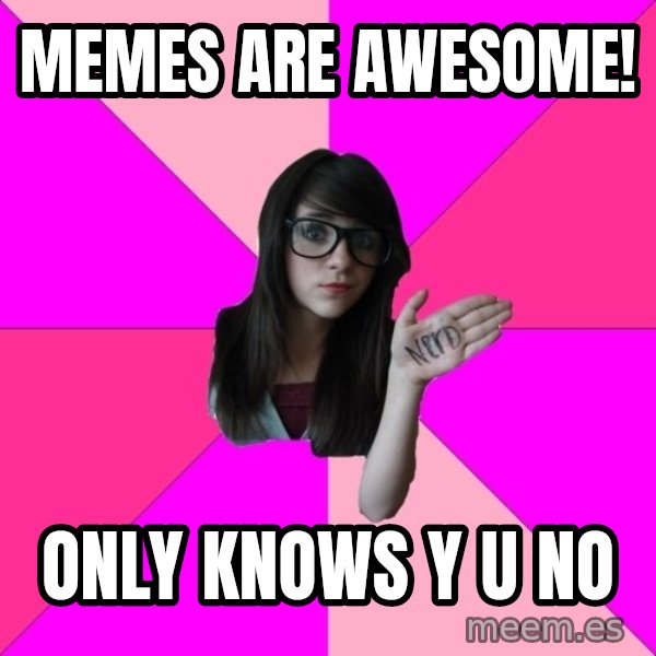Idiot Nerd Girl meme: Memes are awesome! / only knows y u no