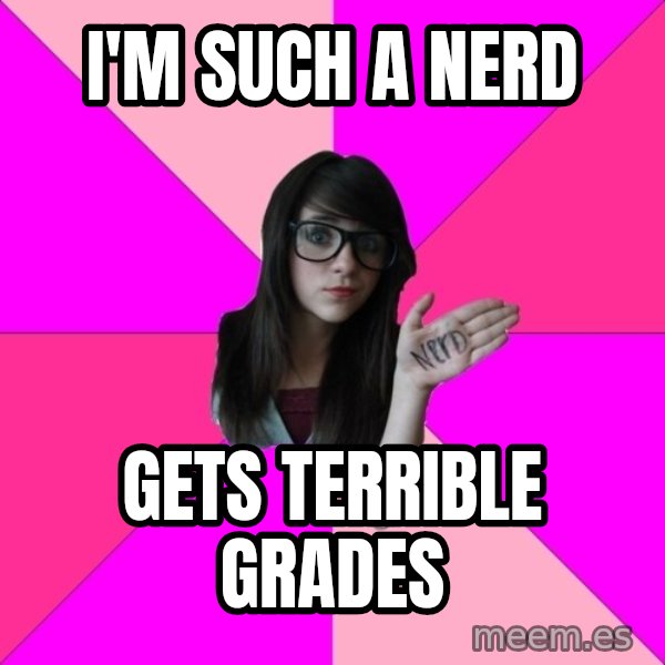 Idiot Nerd Girl meme: I'm such a nerd / gets terrible grades
