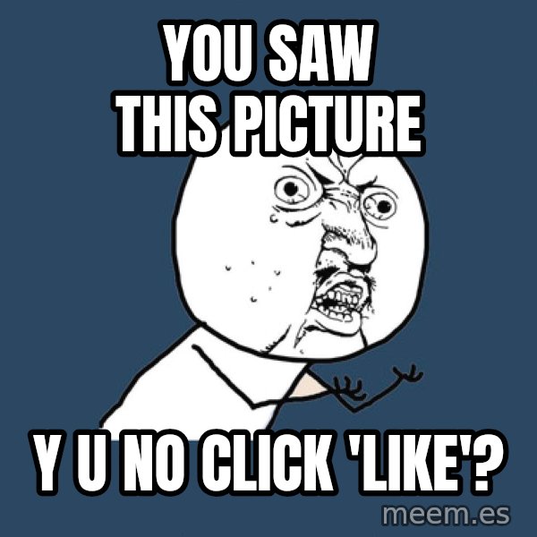 Y U No meme: you saw this picture / y u no click 'like'?