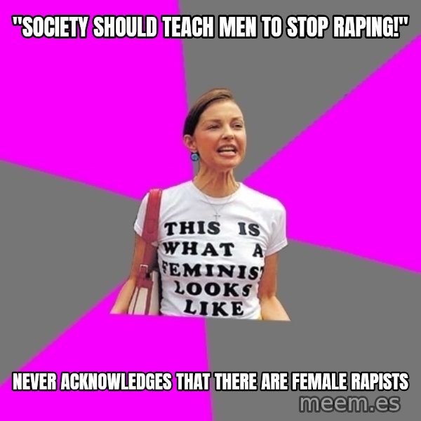Feminist Cunt meme: "Society should teach men to stop raping!" / never ACKNOWLEDGes that there are female rapists
