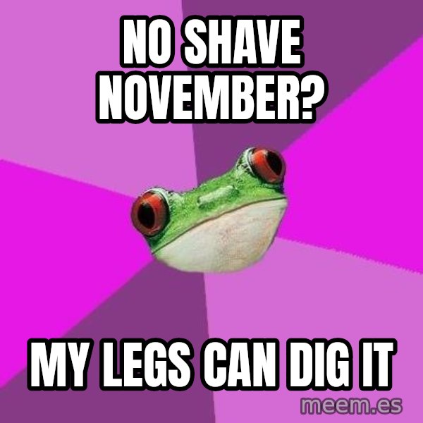 Foul Bachelorette Frog meme: No shave november? / my legs can dig it