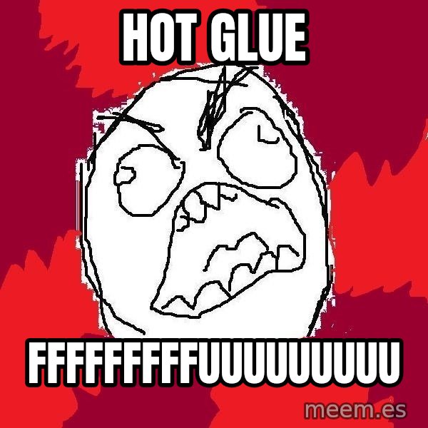 Rage FU meme: hot glue / FFFFFFFFFUUUUUUUUU