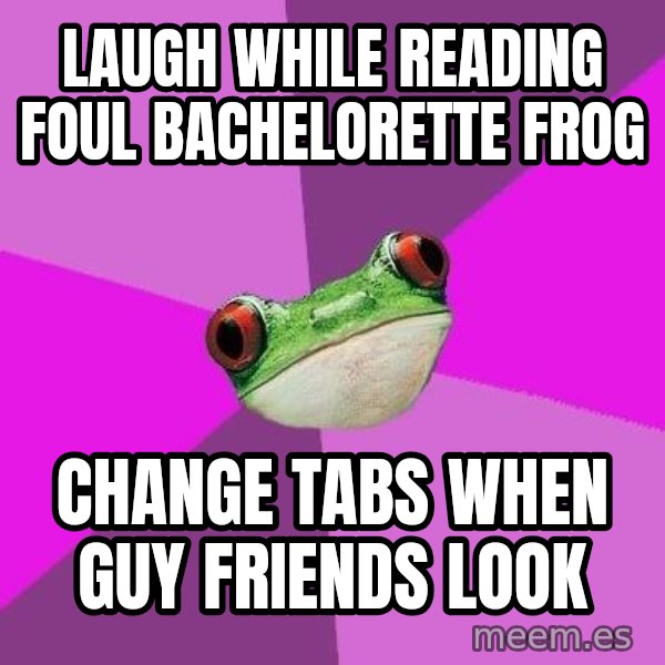 Foul Bachelorette Frog meme: laugh while reading foul bachelorette frog / change tabs when guy friends look