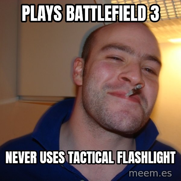 Good Guy Greg meme: Plays battlefield 3 / never uses tactical flashlight