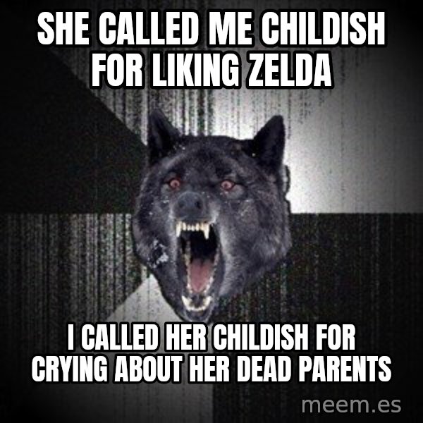 Insanity Wolf meme: she called me childish for liking zelda / i called her childish for crying about her dead parents