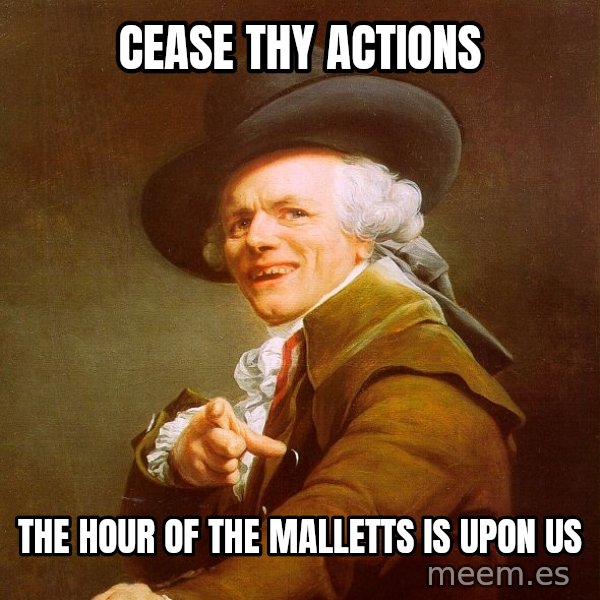 Joseph Ducreux meme: cease thy actions / the hour of the malletts is upon us