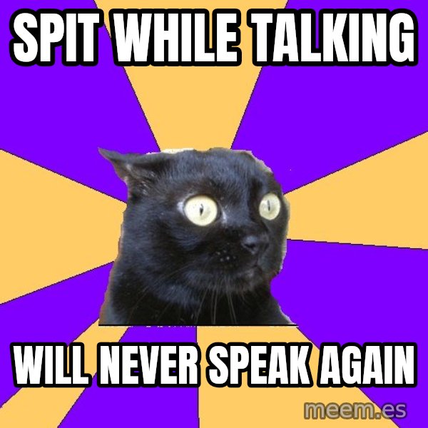 Anxiety Cat meme: spit while talking / will never speak again