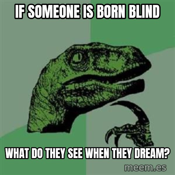 Philosoraptor meme: if someone is born blind / what do they see when they dream?