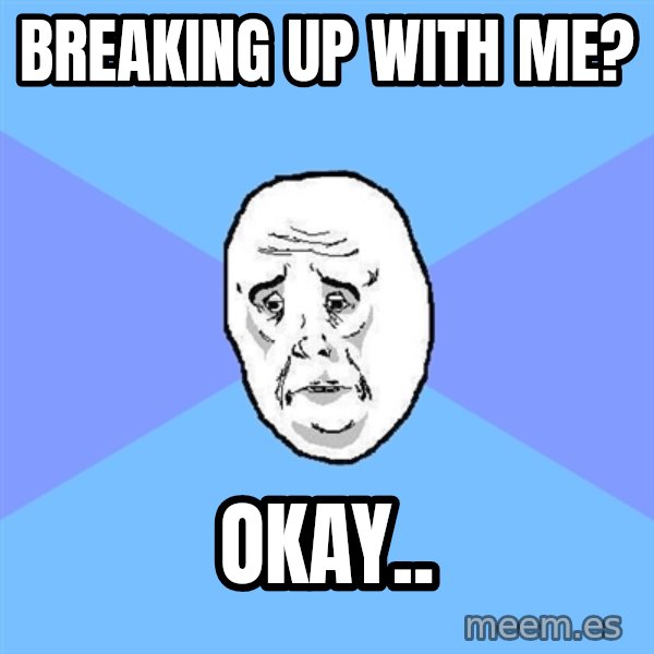 Okay Guy meme: Breaking up with me? / okay..