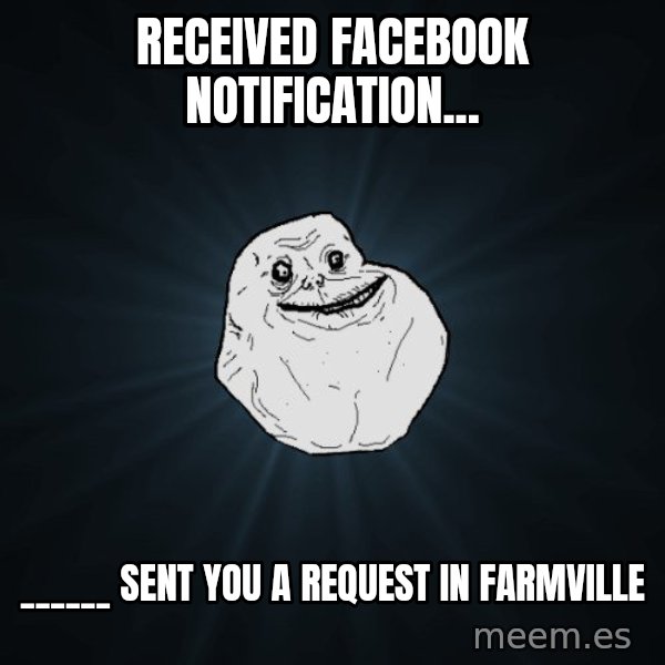 Forever Alone meme: received facebook notification... / ______ Sent you a request in farmville