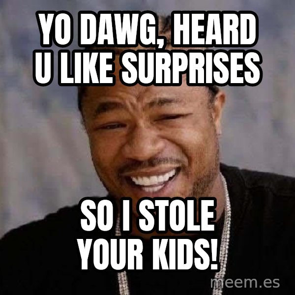 Yo Dawg meme: Yo dawg, heard u like surprises / so i stole your kids!
