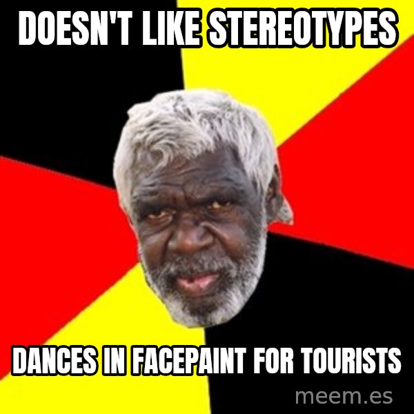 Aboriginal meme: Doesn't like stereotypes / Dances in facepaint for tourists
