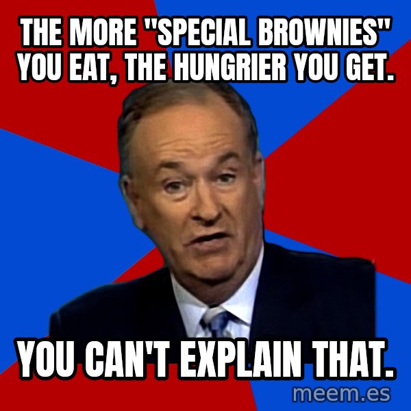 Bill O'Reilly Proves God meme: The more "special brownies" you eat, the hungrier you get. / you can't explain that.