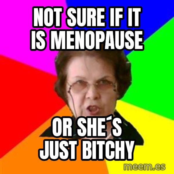 teacher meme: not sure if it is menopause / or  she´s just bitchy