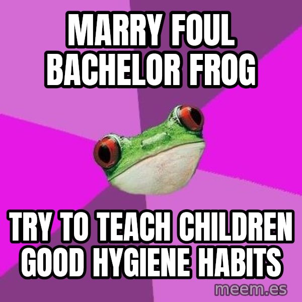 Foul Bachelorette Frog meme: Marry foul bachelor frog / try to teach children good hygiene habits