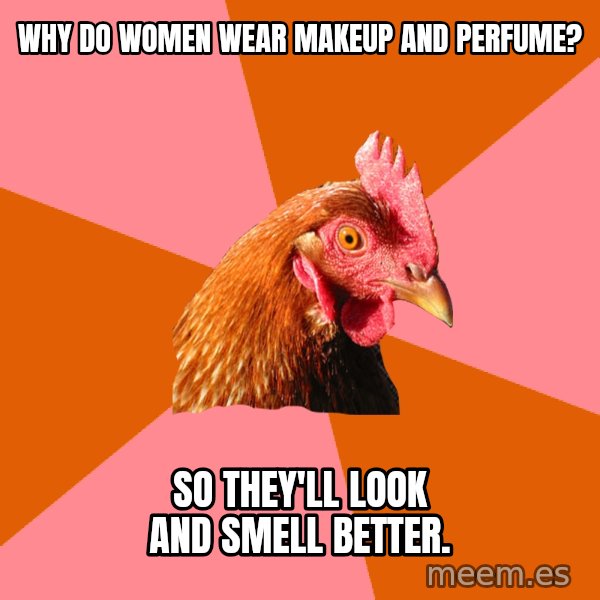 Anti Joke Chicken meme: WHy do women wear makeup and perfume? / So they'll look and smell better.