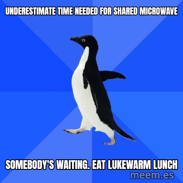 Socially Awkward Penguin meme: Underestimate time needed for shared microwave / Somebody's waiting.  Eat lukewarm lunch
