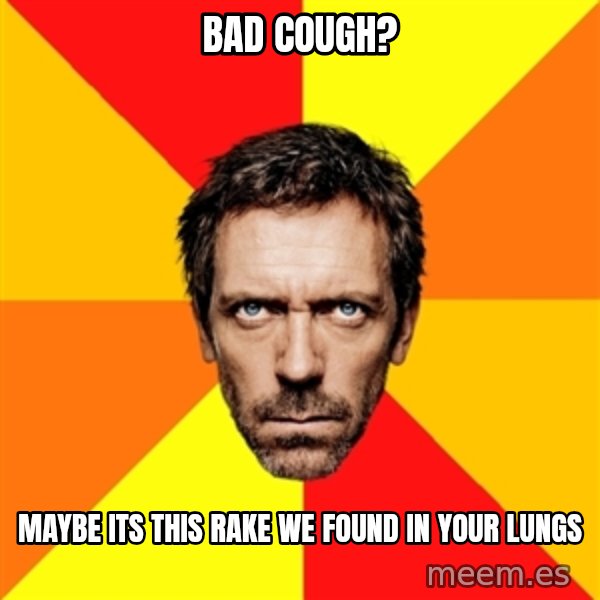Diagnostic House meme: Bad cough? / Maybe its this rake we found in your lungs