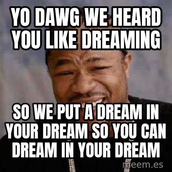 Yo Dawg meme: Yo dawg we heard you like dreaming / so we put a dream in your dream so you can dream in your dream
