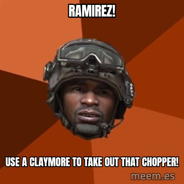 Sgt. Foley meme: RAMIREZ! / USE A CLAYMORE TO TAKE OUT THAT CHOPPER!